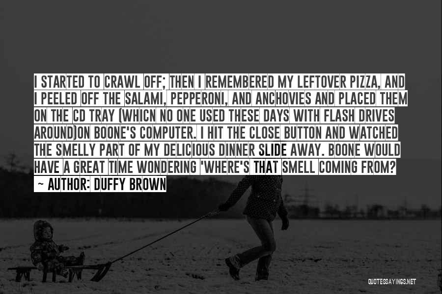 Duffy Brown Quotes: I Started To Crawl Off; Then I Remembered My Leftover Pizza, And I Peeled Off The Salami, Pepperoni, And Anchovies