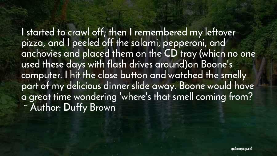 Duffy Brown Quotes: I Started To Crawl Off; Then I Remembered My Leftover Pizza, And I Peeled Off The Salami, Pepperoni, And Anchovies