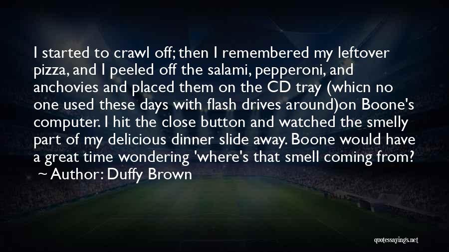 Duffy Brown Quotes: I Started To Crawl Off; Then I Remembered My Leftover Pizza, And I Peeled Off The Salami, Pepperoni, And Anchovies