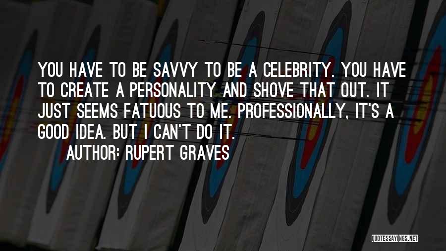 Rupert Graves Quotes: You Have To Be Savvy To Be A Celebrity. You Have To Create A Personality And Shove That Out. It