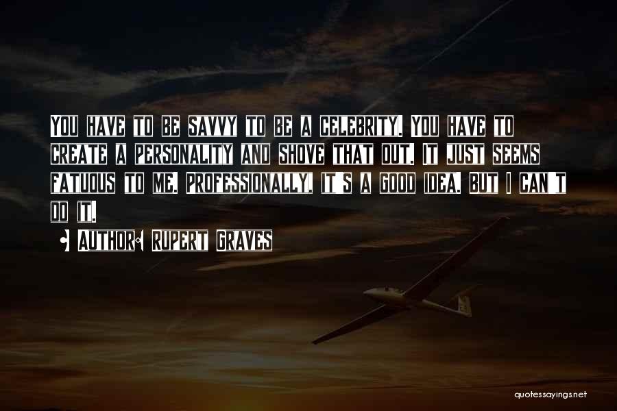 Rupert Graves Quotes: You Have To Be Savvy To Be A Celebrity. You Have To Create A Personality And Shove That Out. It