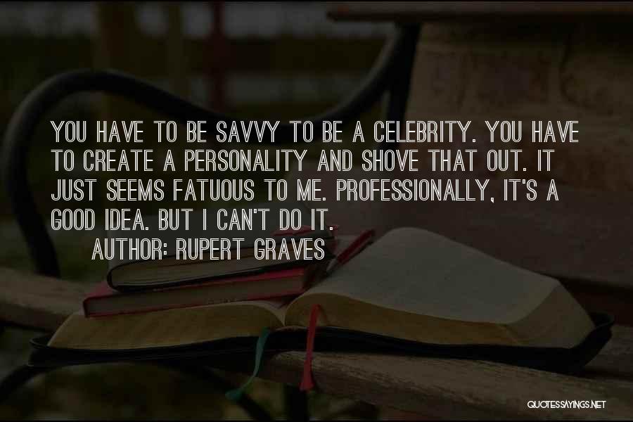 Rupert Graves Quotes: You Have To Be Savvy To Be A Celebrity. You Have To Create A Personality And Shove That Out. It