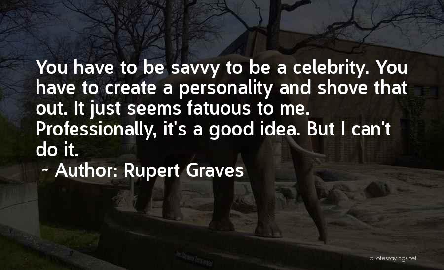 Rupert Graves Quotes: You Have To Be Savvy To Be A Celebrity. You Have To Create A Personality And Shove That Out. It