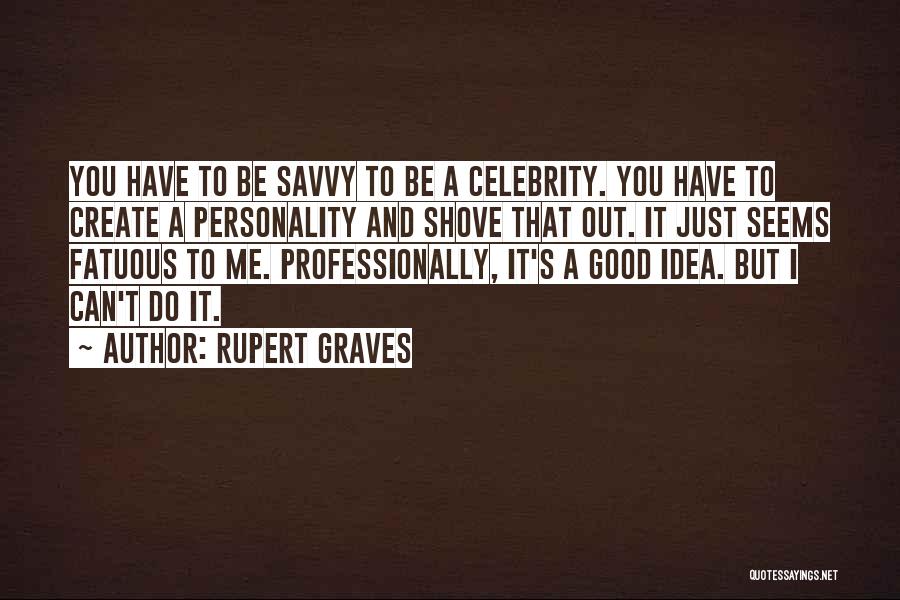 Rupert Graves Quotes: You Have To Be Savvy To Be A Celebrity. You Have To Create A Personality And Shove That Out. It