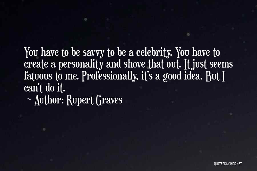 Rupert Graves Quotes: You Have To Be Savvy To Be A Celebrity. You Have To Create A Personality And Shove That Out. It