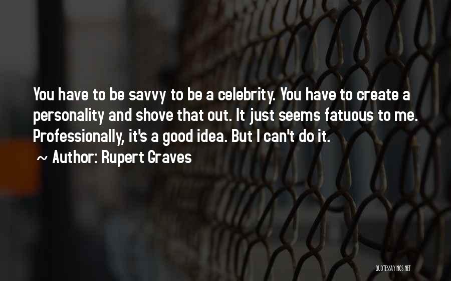Rupert Graves Quotes: You Have To Be Savvy To Be A Celebrity. You Have To Create A Personality And Shove That Out. It