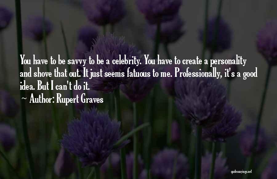 Rupert Graves Quotes: You Have To Be Savvy To Be A Celebrity. You Have To Create A Personality And Shove That Out. It