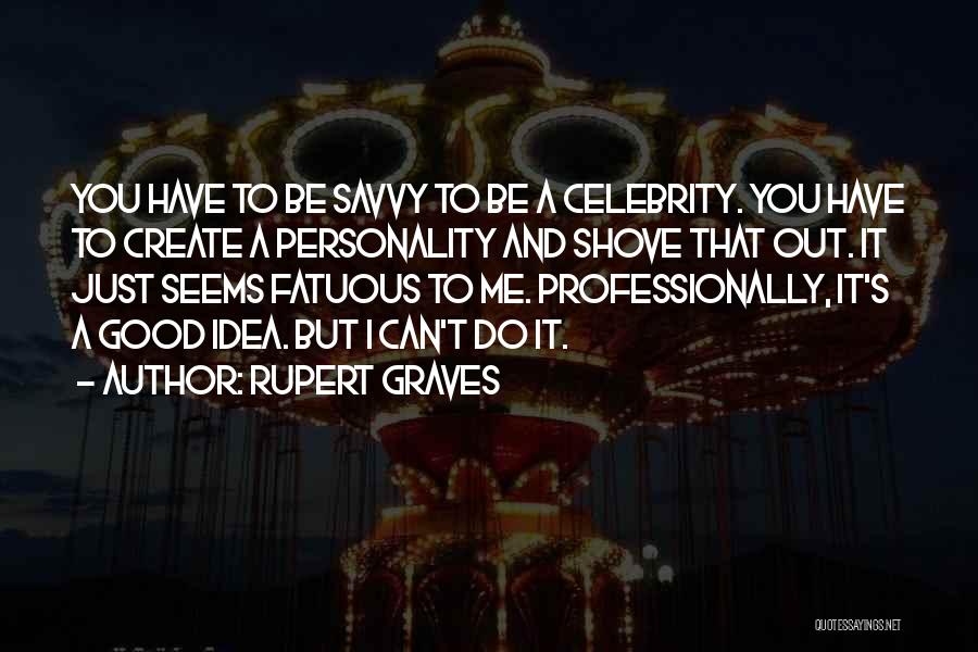 Rupert Graves Quotes: You Have To Be Savvy To Be A Celebrity. You Have To Create A Personality And Shove That Out. It