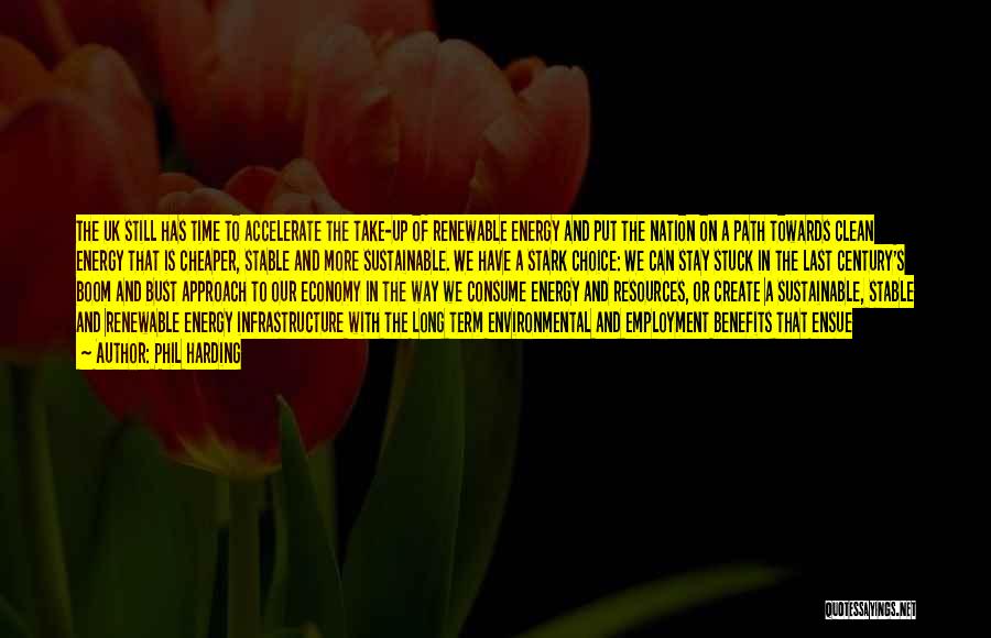 Phil Harding Quotes: The Uk Still Has Time To Accelerate The Take-up Of Renewable Energy And Put The Nation On A Path Towards