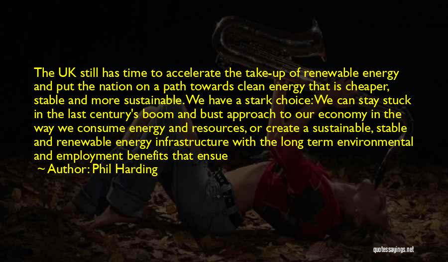 Phil Harding Quotes: The Uk Still Has Time To Accelerate The Take-up Of Renewable Energy And Put The Nation On A Path Towards