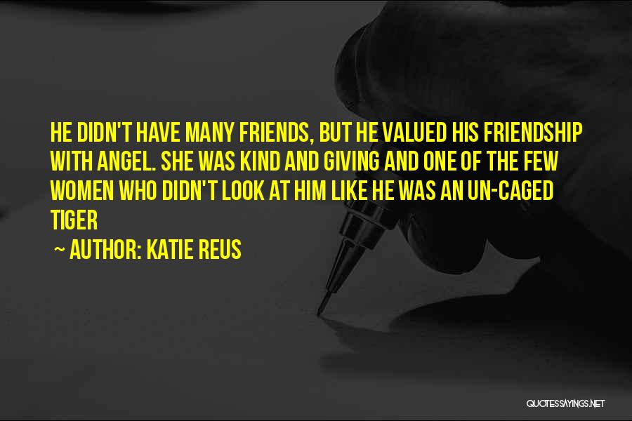 Katie Reus Quotes: He Didn't Have Many Friends, But He Valued His Friendship With Angel. She Was Kind And Giving And One Of