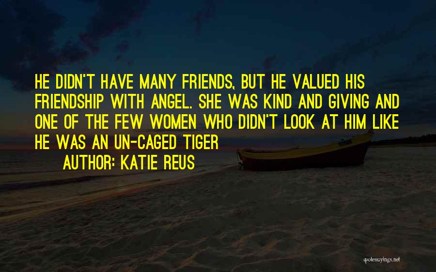 Katie Reus Quotes: He Didn't Have Many Friends, But He Valued His Friendship With Angel. She Was Kind And Giving And One Of