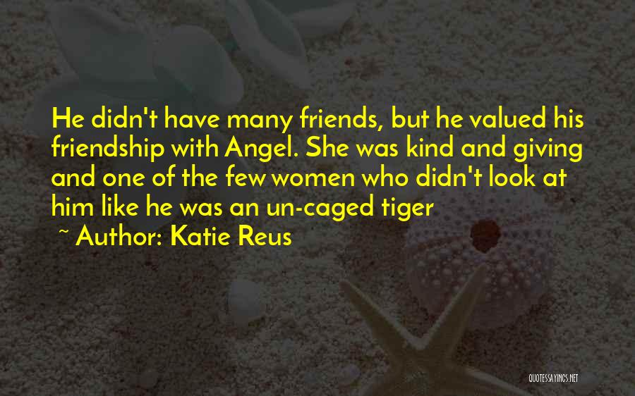 Katie Reus Quotes: He Didn't Have Many Friends, But He Valued His Friendship With Angel. She Was Kind And Giving And One Of