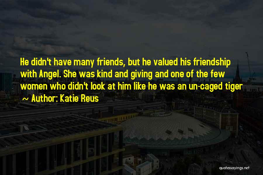 Katie Reus Quotes: He Didn't Have Many Friends, But He Valued His Friendship With Angel. She Was Kind And Giving And One Of