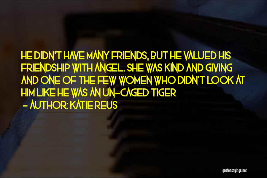 Katie Reus Quotes: He Didn't Have Many Friends, But He Valued His Friendship With Angel. She Was Kind And Giving And One Of