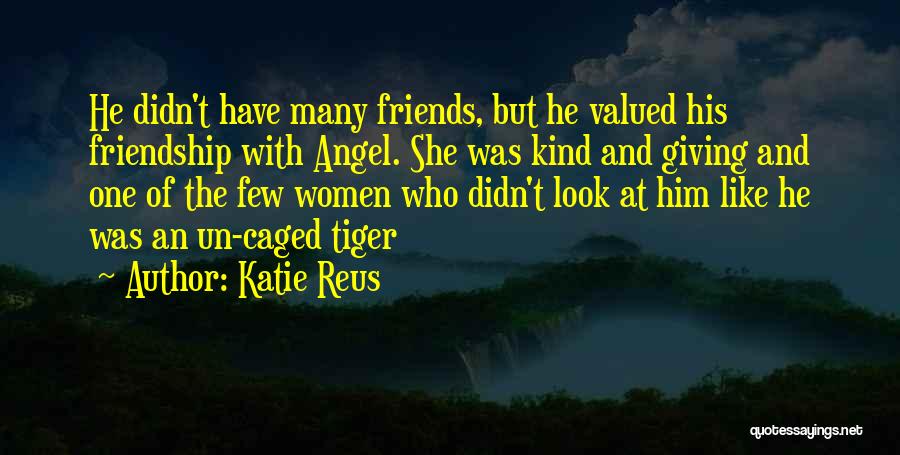 Katie Reus Quotes: He Didn't Have Many Friends, But He Valued His Friendship With Angel. She Was Kind And Giving And One Of