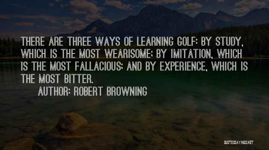 Robert Browning Quotes: There Are Three Ways Of Learning Golf: By Study, Which Is The Most Wearisome; By Imitation, Which Is The Most