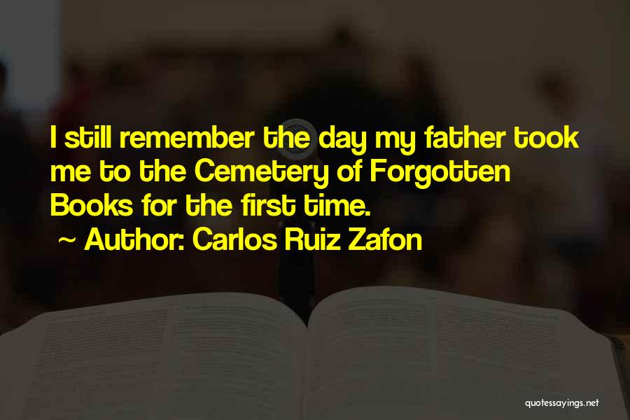 Carlos Ruiz Zafon Quotes: I Still Remember The Day My Father Took Me To The Cemetery Of Forgotten Books For The First Time.
