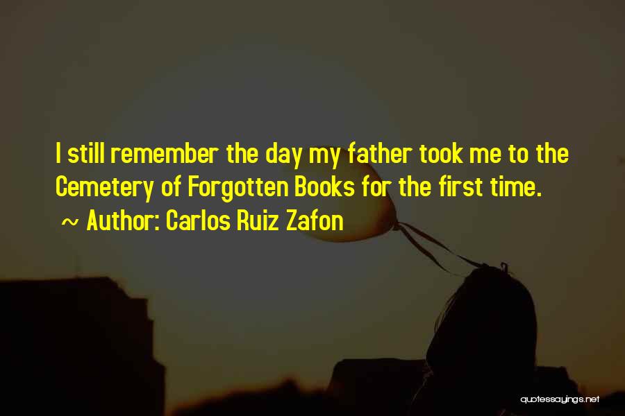 Carlos Ruiz Zafon Quotes: I Still Remember The Day My Father Took Me To The Cemetery Of Forgotten Books For The First Time.