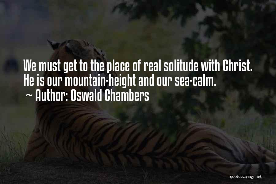 Oswald Chambers Quotes: We Must Get To The Place Of Real Solitude With Christ. He Is Our Mountain-height And Our Sea-calm.