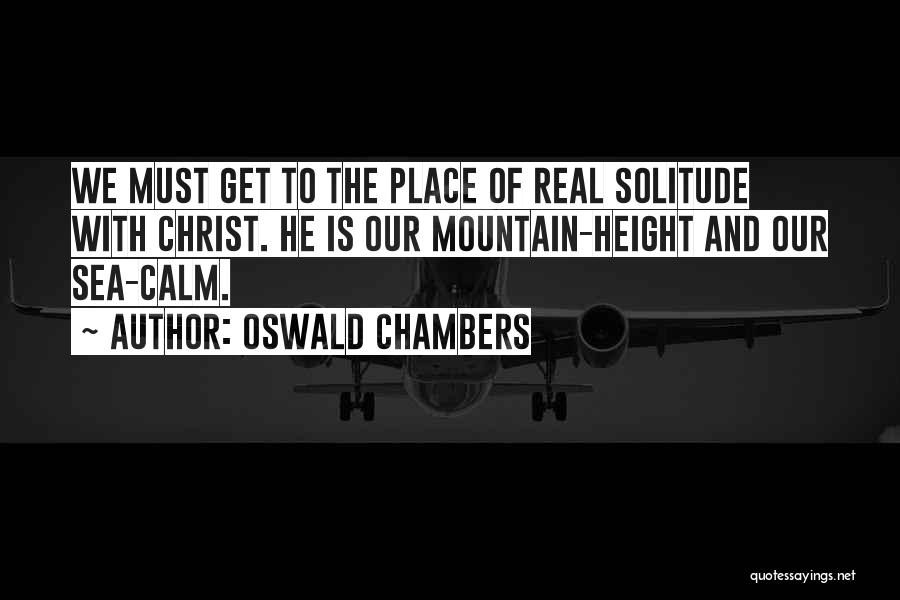 Oswald Chambers Quotes: We Must Get To The Place Of Real Solitude With Christ. He Is Our Mountain-height And Our Sea-calm.