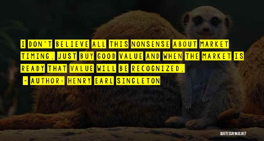 Henry Earl Singleton Quotes: I Don't Believe All This Nonsense About Market Timing. Just Buy Good Value And When The Market Is Ready That
