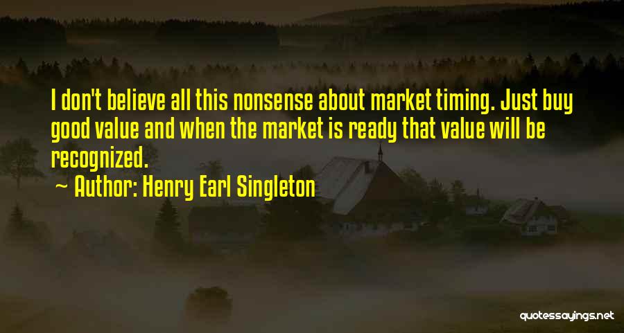 Henry Earl Singleton Quotes: I Don't Believe All This Nonsense About Market Timing. Just Buy Good Value And When The Market Is Ready That