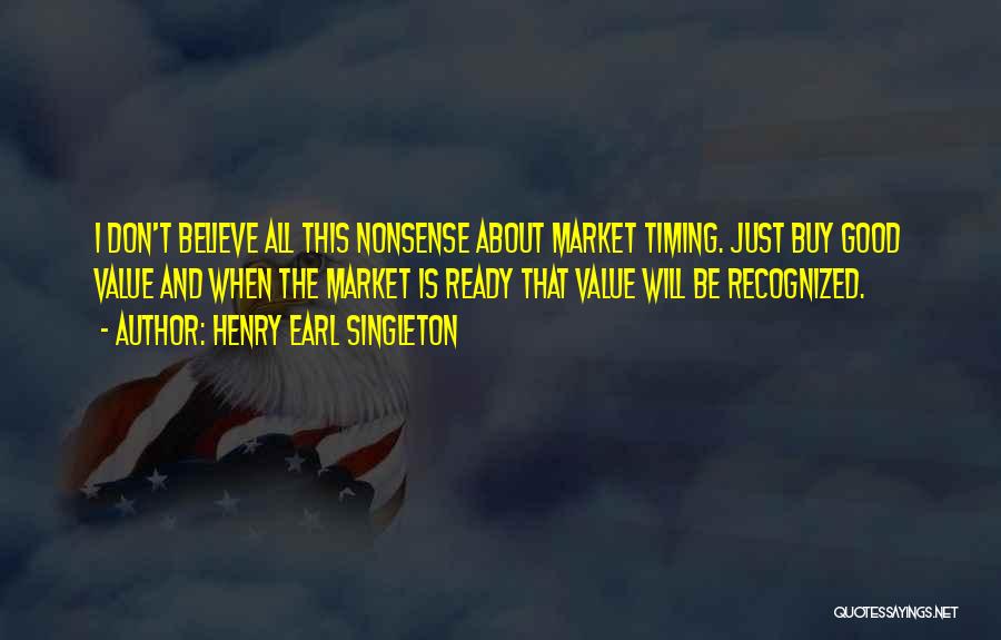 Henry Earl Singleton Quotes: I Don't Believe All This Nonsense About Market Timing. Just Buy Good Value And When The Market Is Ready That
