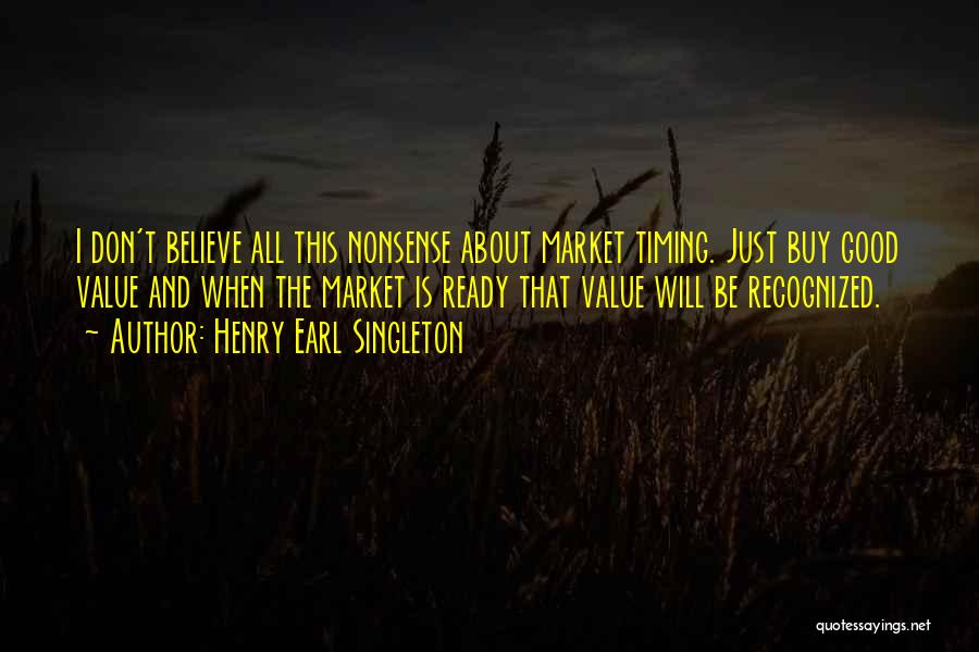 Henry Earl Singleton Quotes: I Don't Believe All This Nonsense About Market Timing. Just Buy Good Value And When The Market Is Ready That