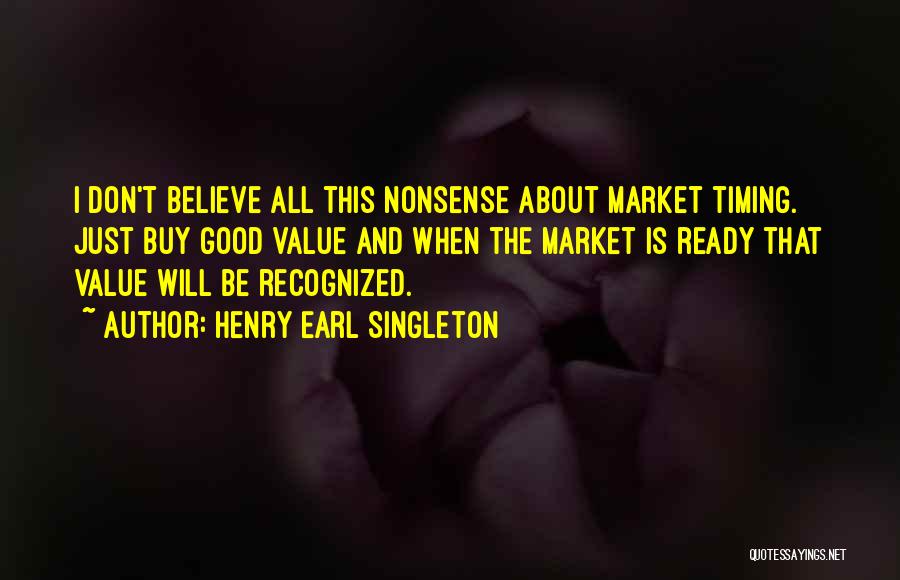 Henry Earl Singleton Quotes: I Don't Believe All This Nonsense About Market Timing. Just Buy Good Value And When The Market Is Ready That