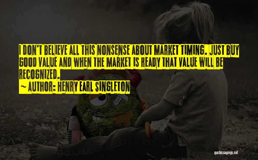Henry Earl Singleton Quotes: I Don't Believe All This Nonsense About Market Timing. Just Buy Good Value And When The Market Is Ready That
