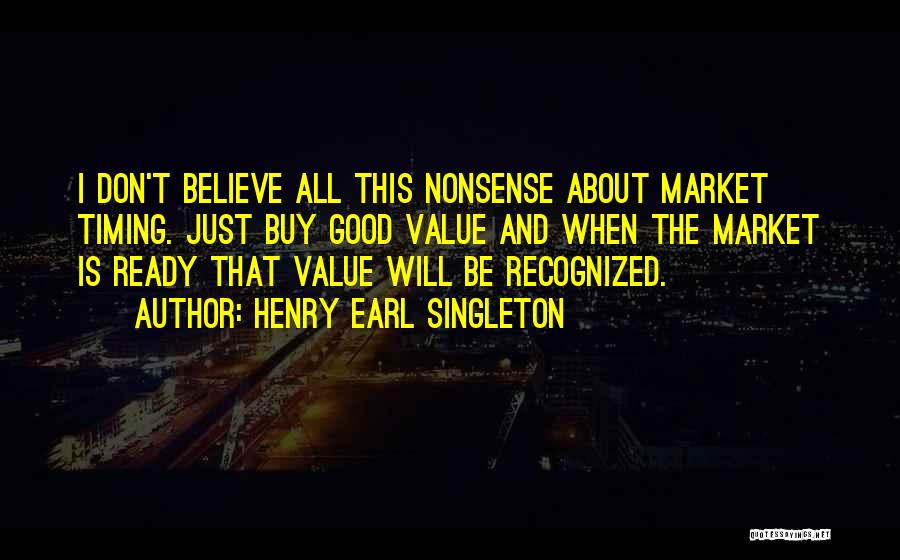 Henry Earl Singleton Quotes: I Don't Believe All This Nonsense About Market Timing. Just Buy Good Value And When The Market Is Ready That
