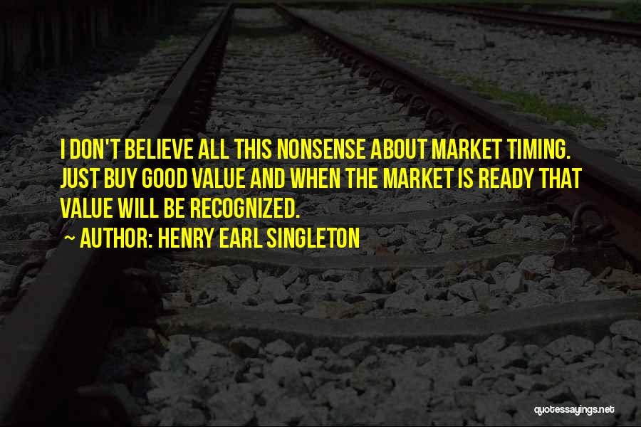 Henry Earl Singleton Quotes: I Don't Believe All This Nonsense About Market Timing. Just Buy Good Value And When The Market Is Ready That