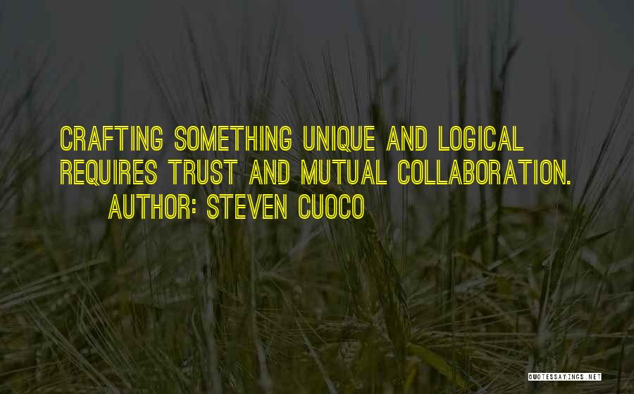 Steven Cuoco Quotes: Crafting Something Unique And Logical Requires Trust And Mutual Collaboration.