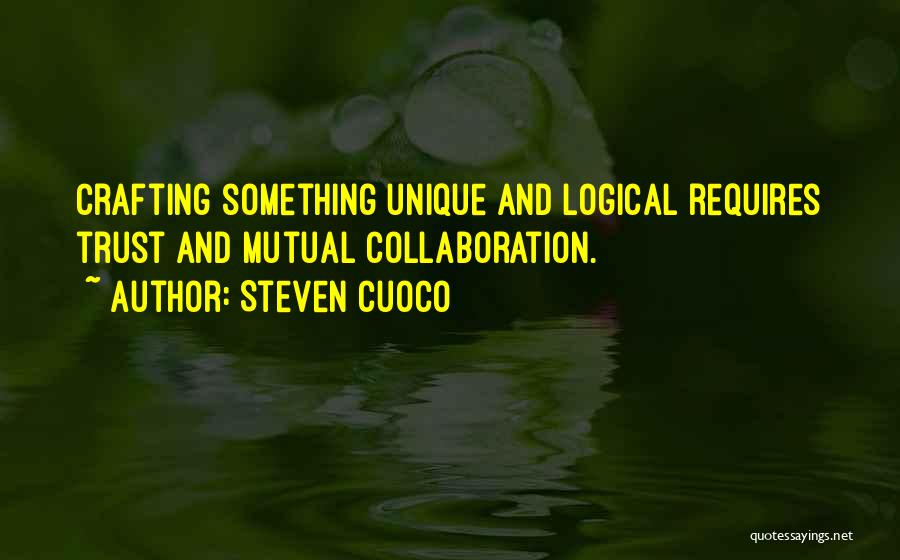 Steven Cuoco Quotes: Crafting Something Unique And Logical Requires Trust And Mutual Collaboration.