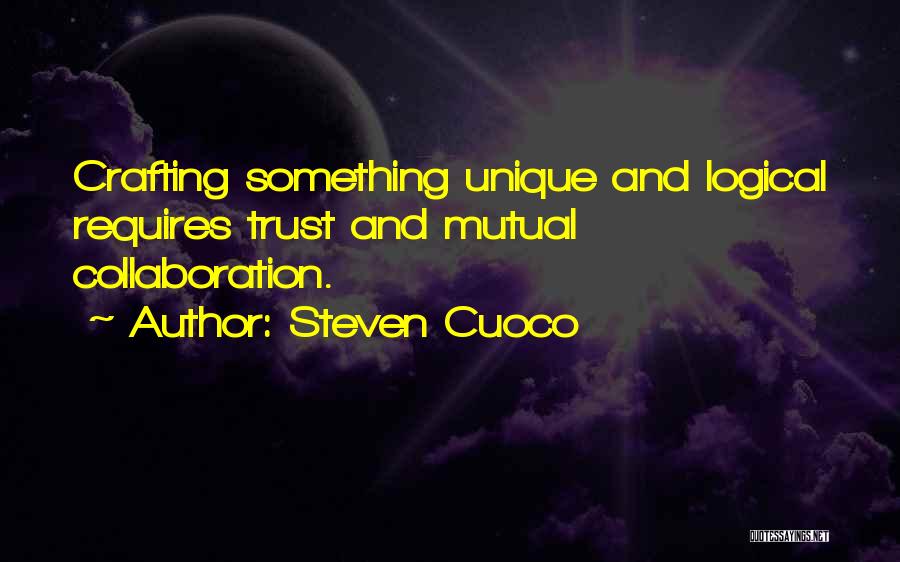 Steven Cuoco Quotes: Crafting Something Unique And Logical Requires Trust And Mutual Collaboration.