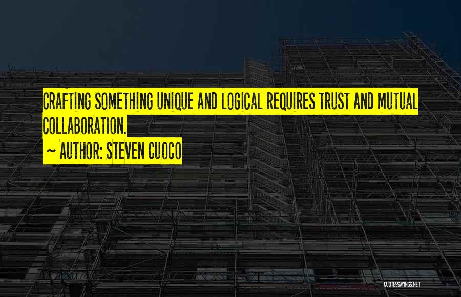 Steven Cuoco Quotes: Crafting Something Unique And Logical Requires Trust And Mutual Collaboration.