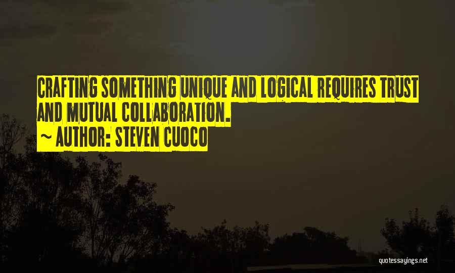 Steven Cuoco Quotes: Crafting Something Unique And Logical Requires Trust And Mutual Collaboration.