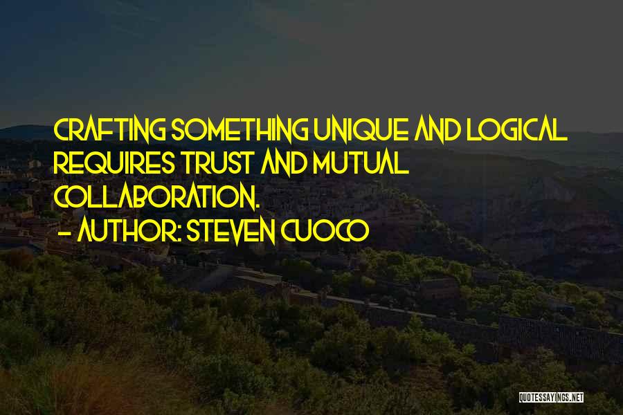 Steven Cuoco Quotes: Crafting Something Unique And Logical Requires Trust And Mutual Collaboration.