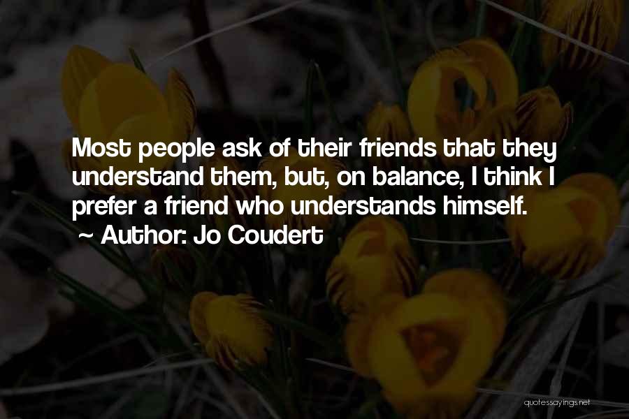 Jo Coudert Quotes: Most People Ask Of Their Friends That They Understand Them, But, On Balance, I Think I Prefer A Friend Who