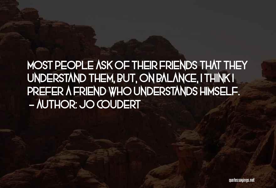 Jo Coudert Quotes: Most People Ask Of Their Friends That They Understand Them, But, On Balance, I Think I Prefer A Friend Who