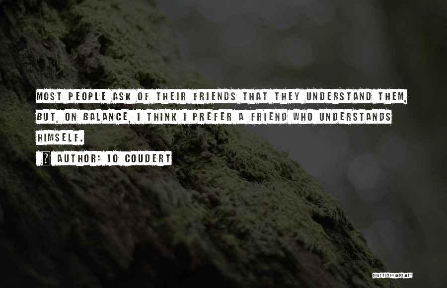 Jo Coudert Quotes: Most People Ask Of Their Friends That They Understand Them, But, On Balance, I Think I Prefer A Friend Who