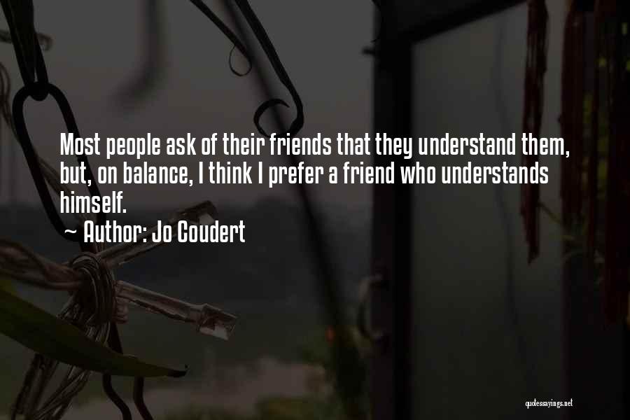 Jo Coudert Quotes: Most People Ask Of Their Friends That They Understand Them, But, On Balance, I Think I Prefer A Friend Who