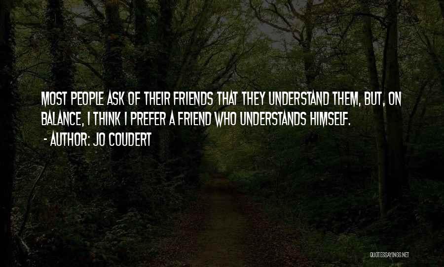 Jo Coudert Quotes: Most People Ask Of Their Friends That They Understand Them, But, On Balance, I Think I Prefer A Friend Who