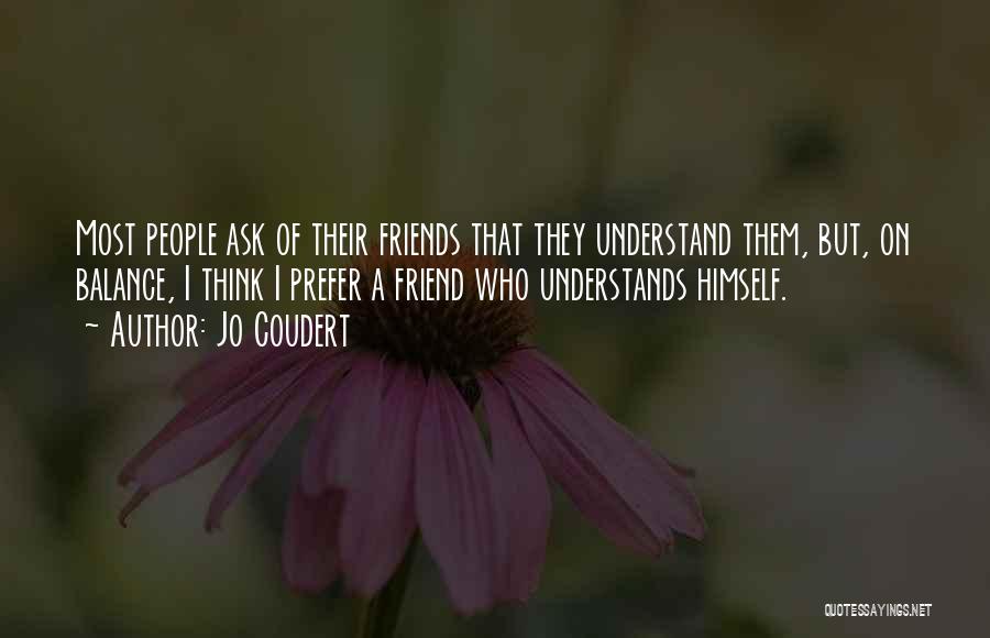 Jo Coudert Quotes: Most People Ask Of Their Friends That They Understand Them, But, On Balance, I Think I Prefer A Friend Who