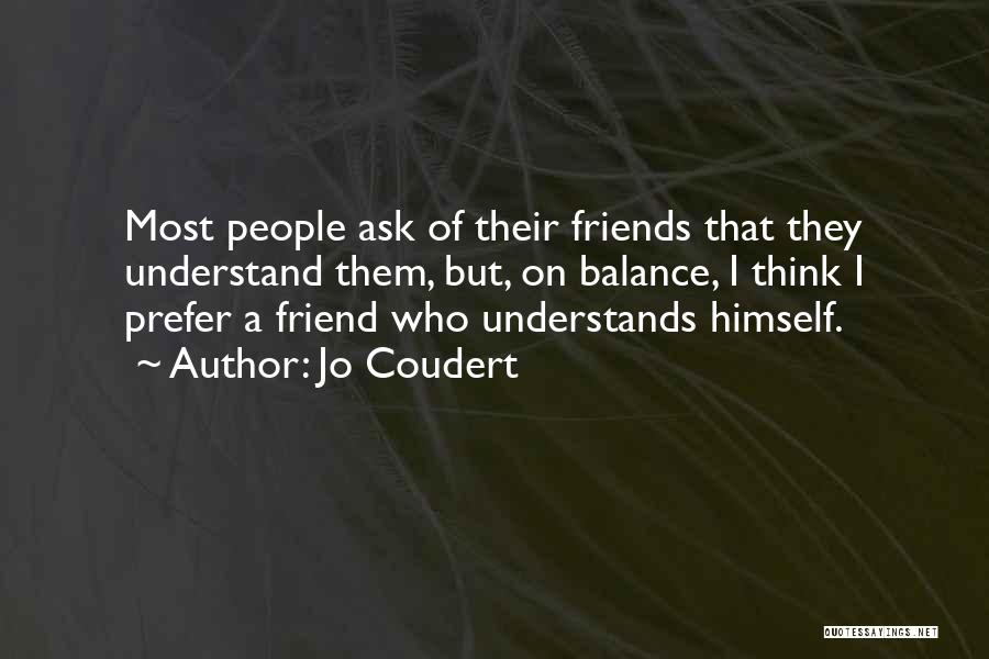 Jo Coudert Quotes: Most People Ask Of Their Friends That They Understand Them, But, On Balance, I Think I Prefer A Friend Who