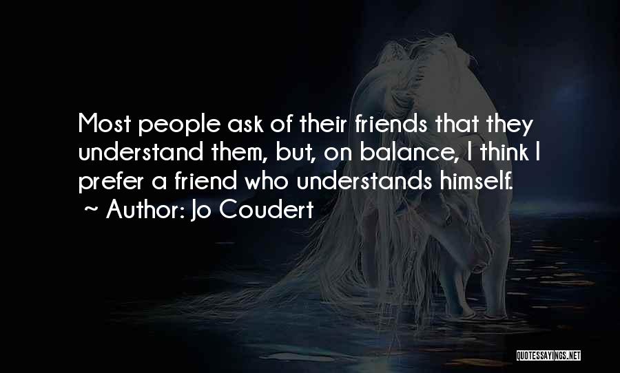 Jo Coudert Quotes: Most People Ask Of Their Friends That They Understand Them, But, On Balance, I Think I Prefer A Friend Who