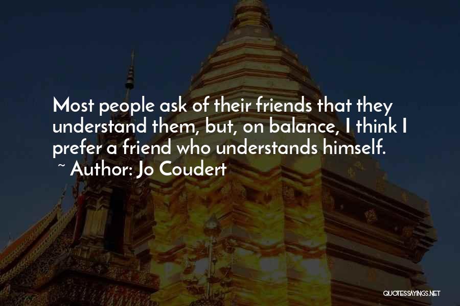 Jo Coudert Quotes: Most People Ask Of Their Friends That They Understand Them, But, On Balance, I Think I Prefer A Friend Who