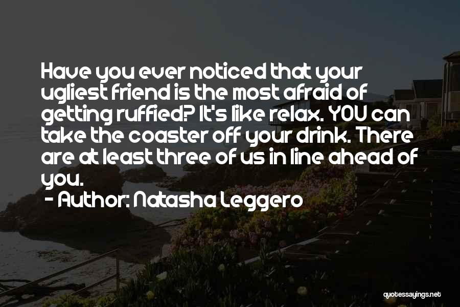 Natasha Leggero Quotes: Have You Ever Noticed That Your Ugliest Friend Is The Most Afraid Of Getting Ruffied? It's Like Relax. You Can