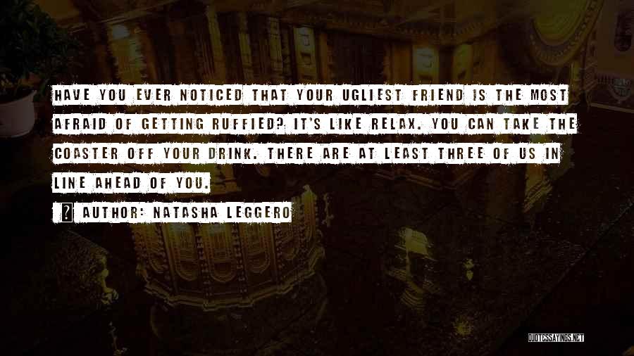 Natasha Leggero Quotes: Have You Ever Noticed That Your Ugliest Friend Is The Most Afraid Of Getting Ruffied? It's Like Relax. You Can